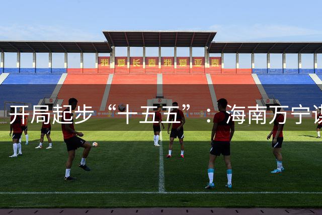 开局起步“十五五”：海南万宁谋体育旅游“两篇文章”-国际在线