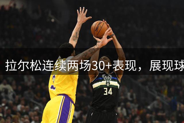 拉尔松连续两场30+表现，展现球星潜质